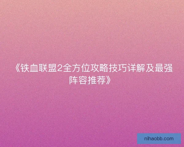《铁血联盟2全方位攻略技巧详解及最强阵容推荐》
