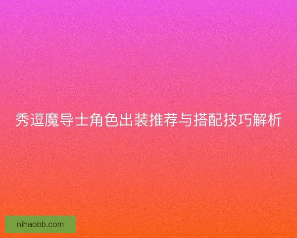 秀逗魔导士角色出装推荐与搭配技巧解析