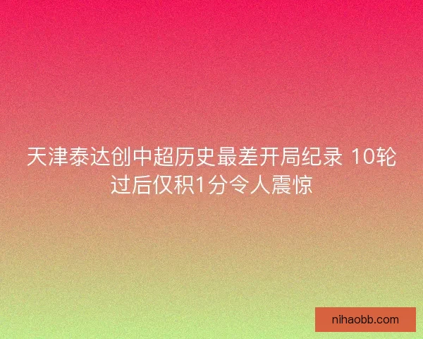天津泰达创中超历史最差开局纪录 10轮过后仅积1分令人震惊