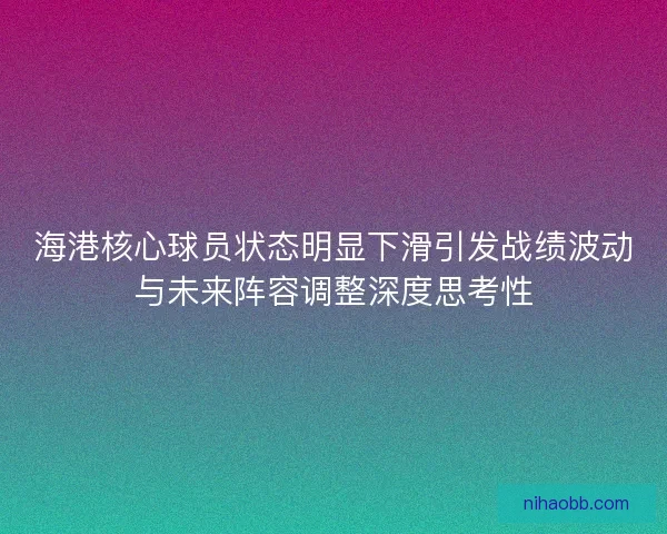 海港核心球员状态明显下滑引发战绩波动与未来阵容调整深度思考性