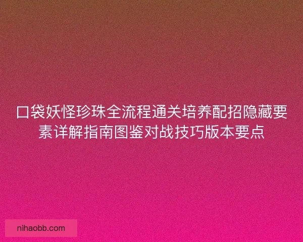 口袋妖怪珍珠全流程通关培养配招隐藏要素详解指南图鉴对战技巧版本要点