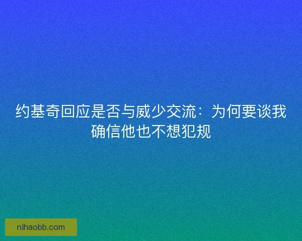 约基奇回应是否与威少交流:为何要谈我确信他也不想犯规 约基奇回应是否与威少交流:为何要谈我确信他也不想犯规