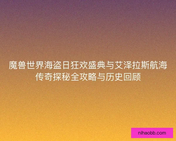 魔兽世界海盗日狂欢盛典与艾泽拉斯航海传奇探秘全攻略与历史回顾 魔兽世界海盗日狂欢盛典与艾泽拉斯航海传奇探秘全攻略与历史回顾